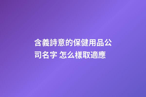 含義詩意的保健用品公司名字 怎么樣取適應-第1張-公司起名-玄機派